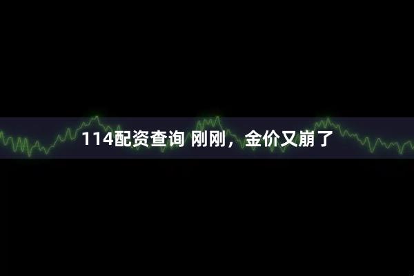 114配资查询 刚刚，金价又崩了