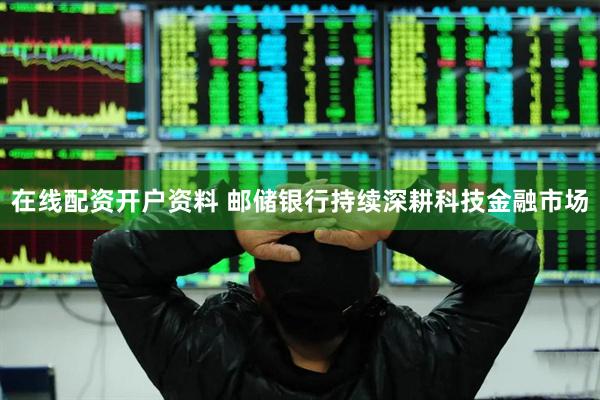在线配资开户资料 邮储银行持续深耕科技金融市场