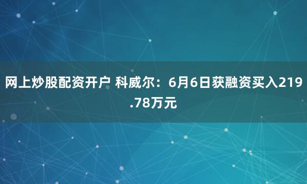 网上炒股配资开户 科威尔：6月6日获融资买入219.78万元