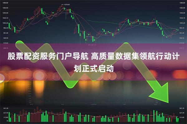 股票配资服务门户导航 高质量数据集领航行动计划正式启动