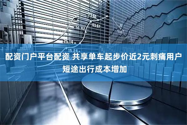 配资门户平台配资 共享单车起步价近2元刺痛用户 短途出行成本增加